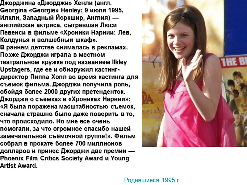 Джорджина «Джорджи» Хенли (англ. Georgina «Georgie» Henley; 9 июля 1995, Илкли, Западный Йоркшир, Англия)